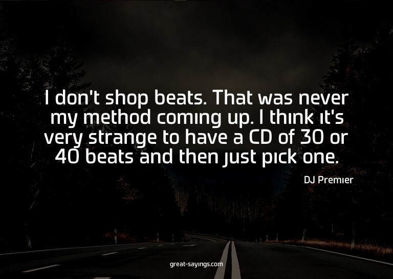 I don't shop beats. That was never my method coming up.