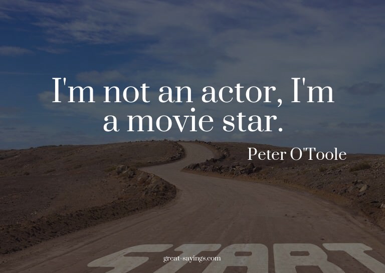 I'm not an actor, I'm a movie star.

