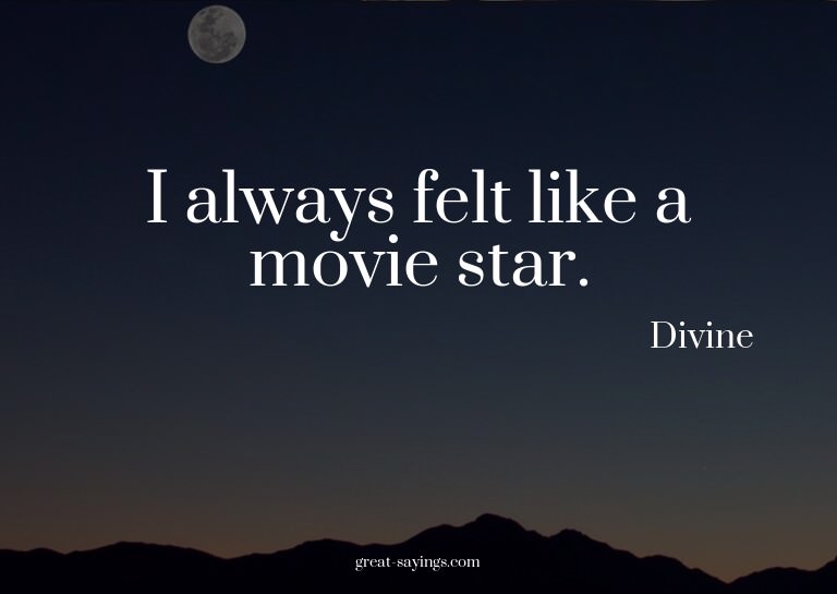 I always felt like a movie star.

