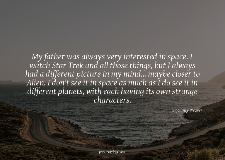 My father was always very interested in space. I watch