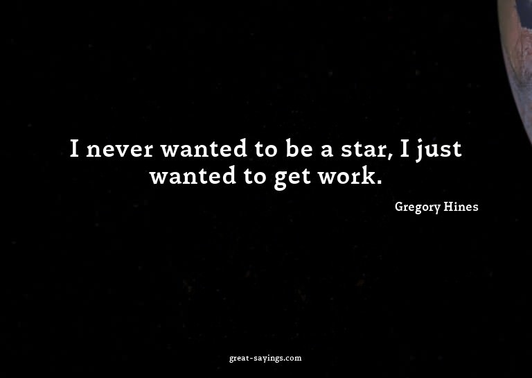 I never wanted to be a star, I just wanted to get work.