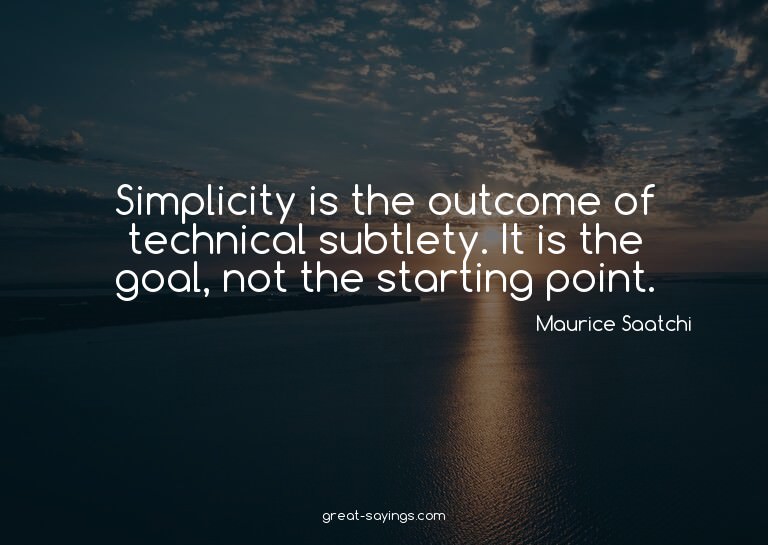 Simplicity is the outcome of technical subtlety. It is