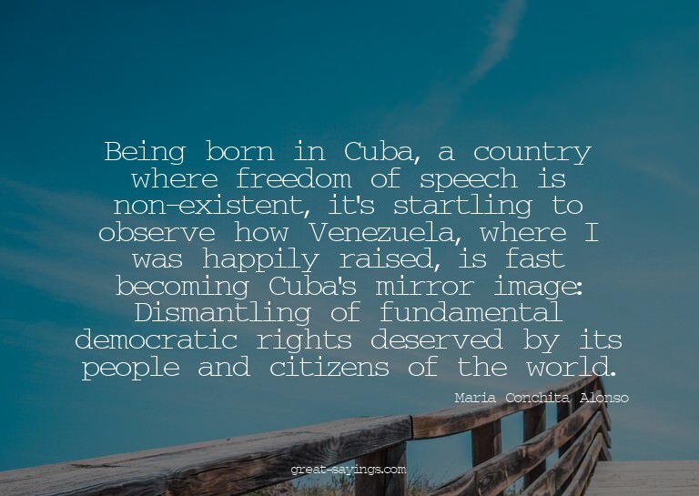 Being born in Cuba, a country where freedom of speech i