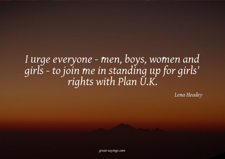 I urge everyone - men, boys, women and girls - to join