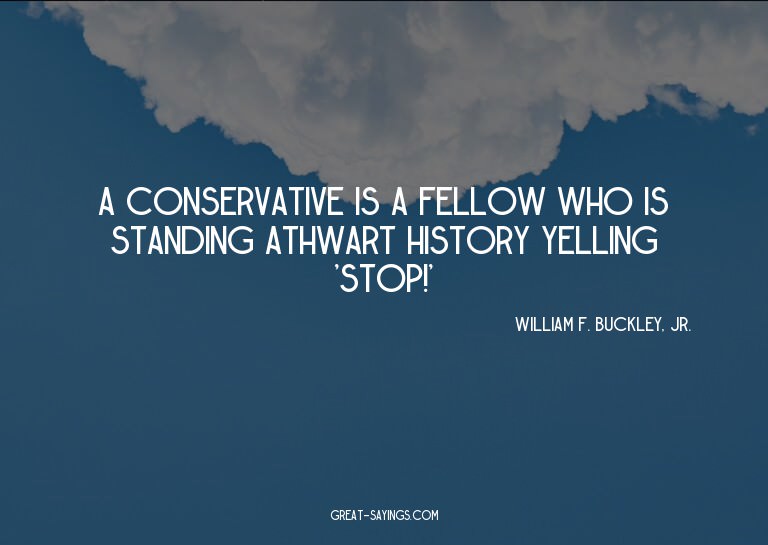 A Conservative is a fellow who is standing athwart hist