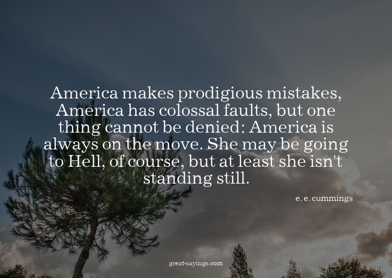 America makes prodigious mistakes, America has colossal