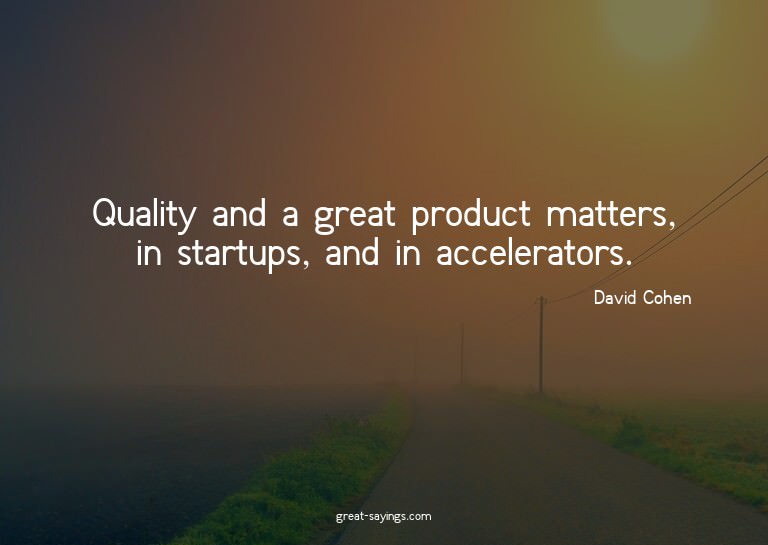 Quality and a great product matters, in startups, and i