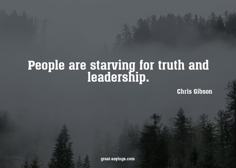 People are starving for truth and leadership.

