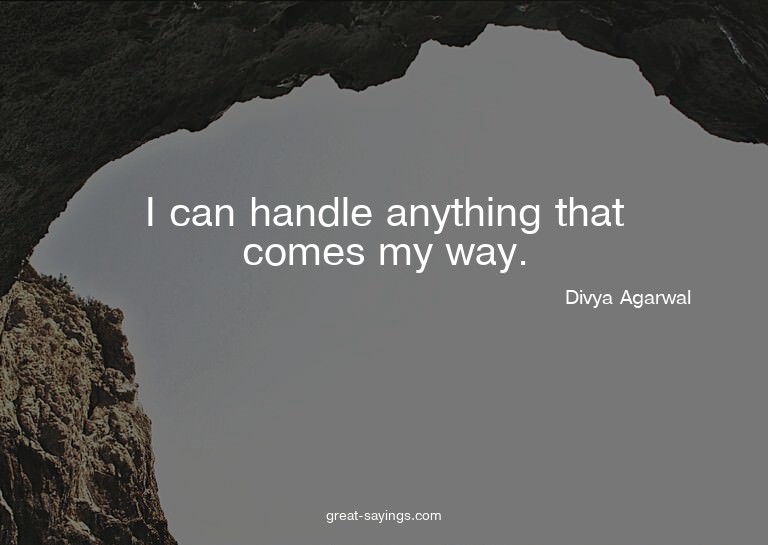 I can handle anything that comes my way.

