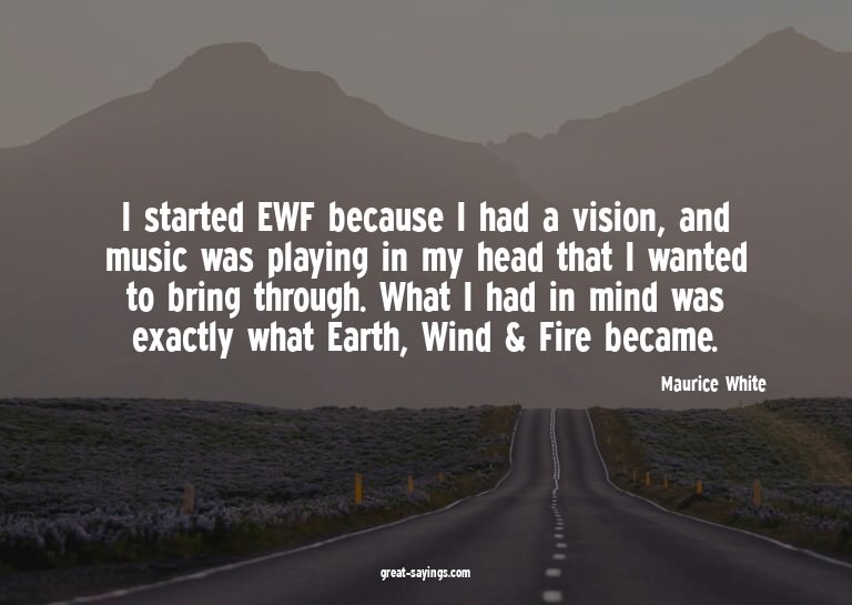 I started EWF because I had a vision, and music was pla