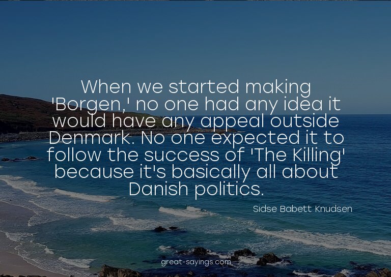 When we started making 'Borgen,' no one had any idea it