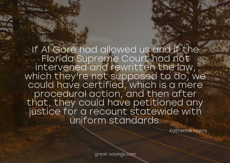 If Al Gore had allowed us and if the Florida Supreme Co