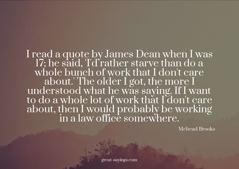 I read a quote by James Dean when I was 17; he said, 'I