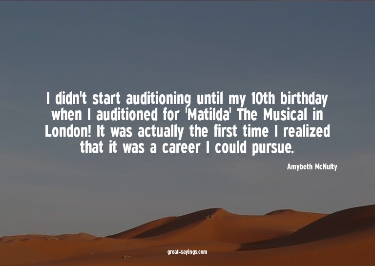 I didn't start auditioning until my 10th birthday when