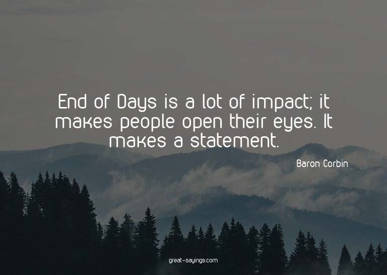 End of Days is a lot of impact; it makes people open th
