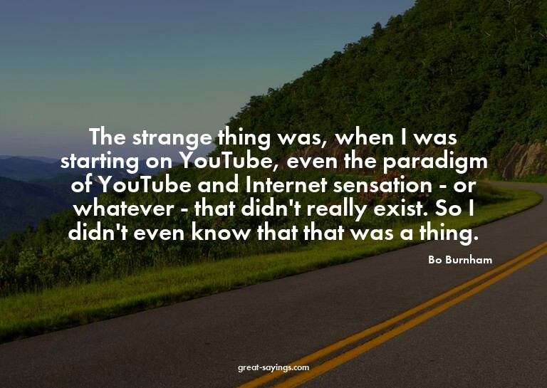 The strange thing was, when I was starting on YouTube,