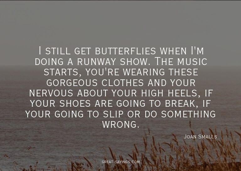 I still get butterflies when I'm doing a runway show. T