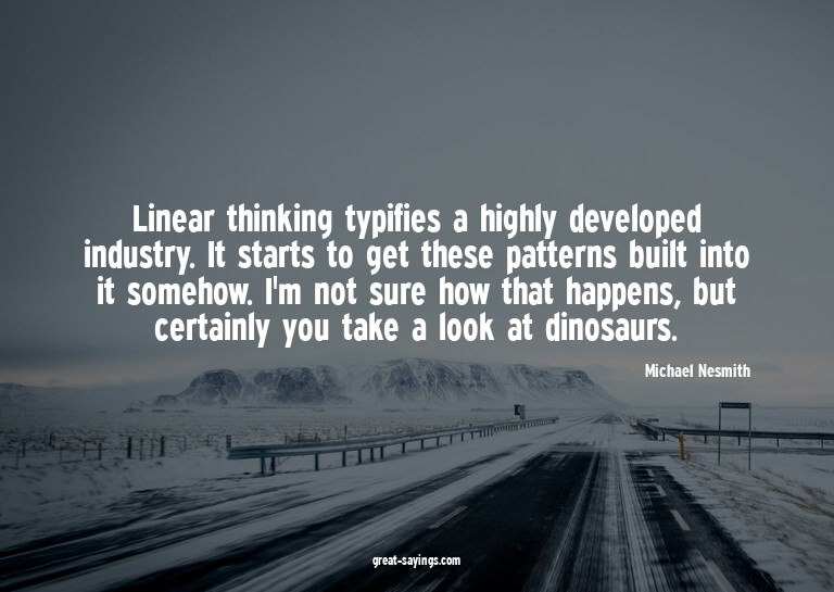 Linear thinking typifies a highly developed industry. I