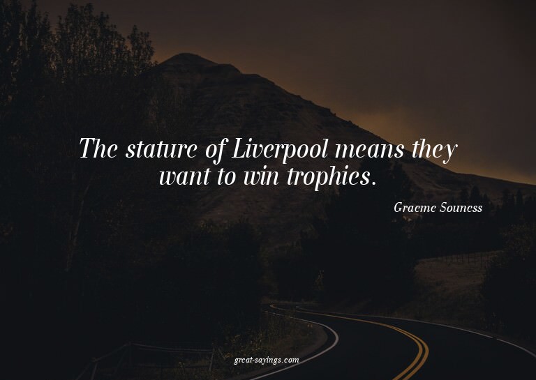 The stature of Liverpool means they want to win trophie
