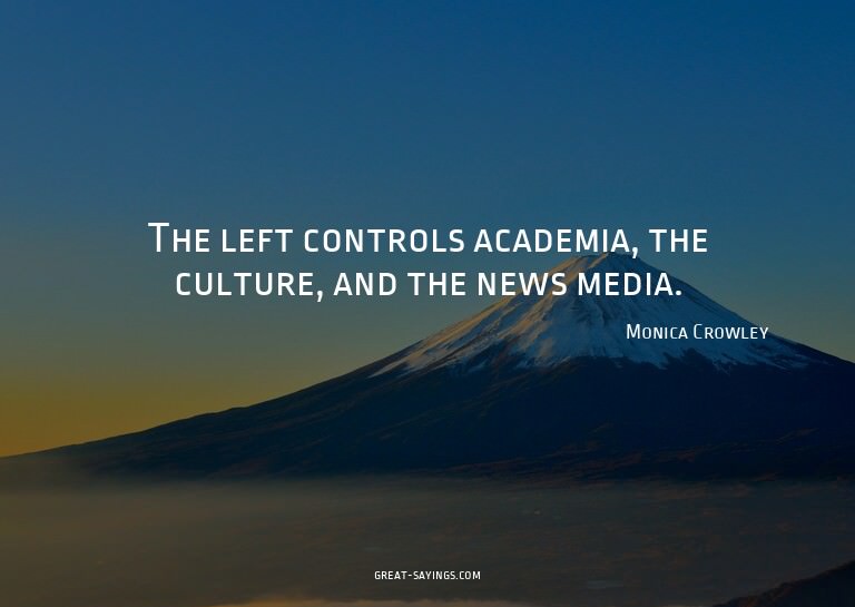 The left controls academia, the culture, and the news m