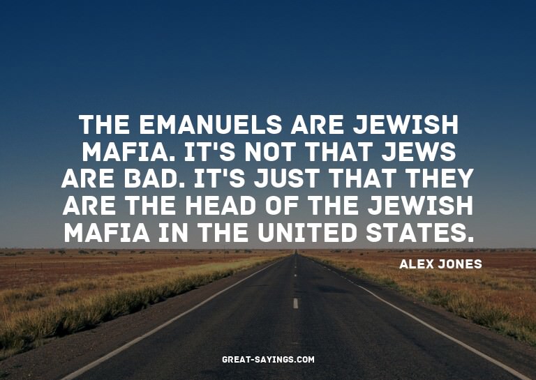 The Emanuels are Jewish mafia. It's not that Jews are b