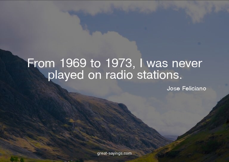 From 1969 to 1973, I was never played on radio stations