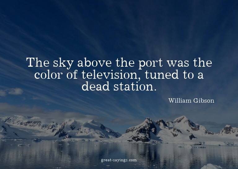 The sky above the port was the color of television, tun