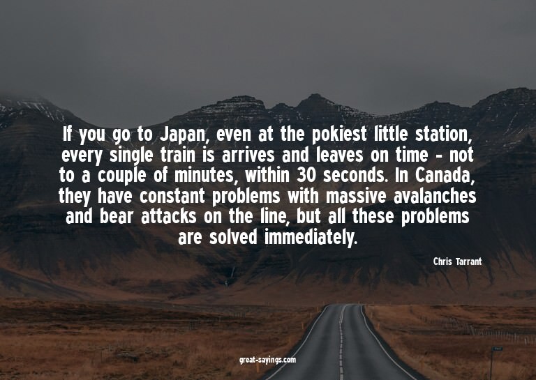 If you go to Japan, even at the pokiest little station,