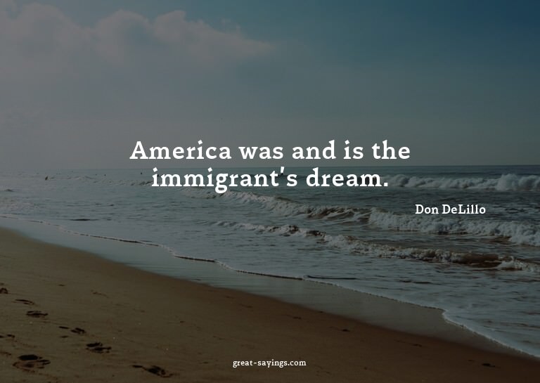 America was and is the immigrant's dream.

