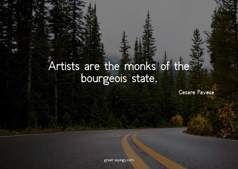 Artists are the monks of the bourgeois state.

