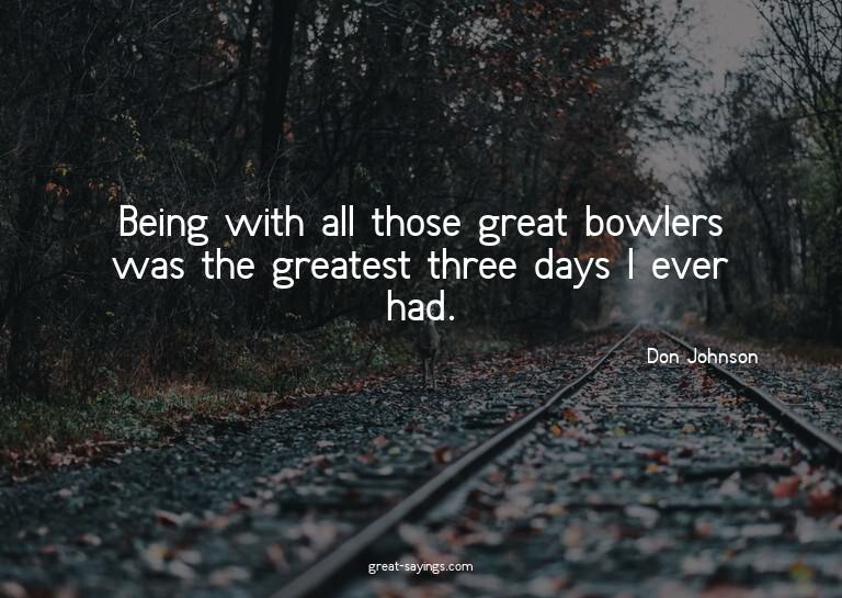 Being with all those great bowlers was the greatest thr