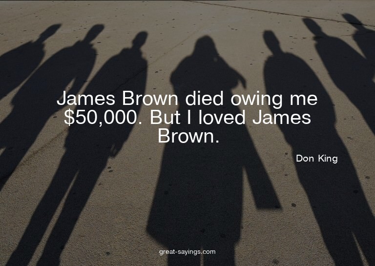 James Brown died owing me $50,000. But I loved James Br