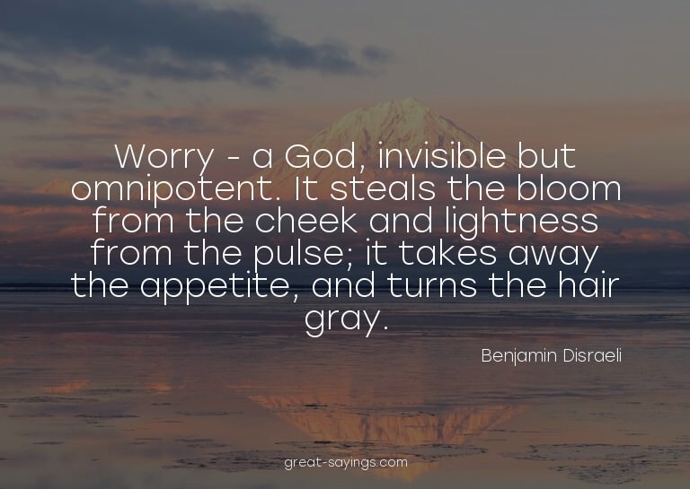Worry - a God, invisible but omnipotent. It steals the
