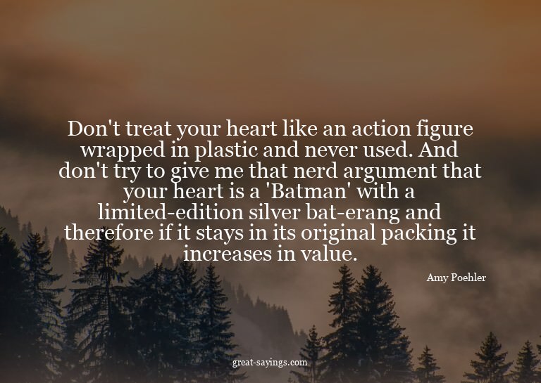 Don't treat your heart like an action figure wrapped in