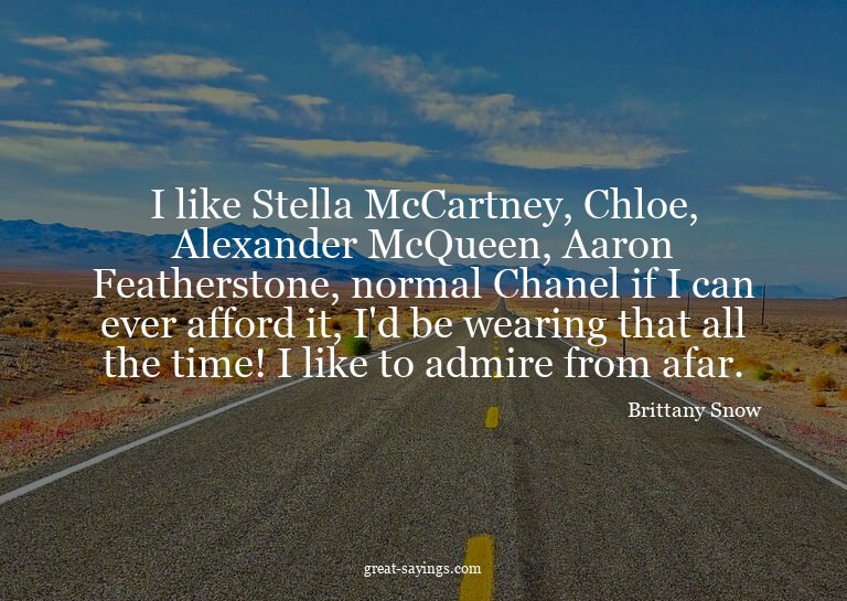 I like Stella McCartney, Chloe, Alexander McQueen, Aaro