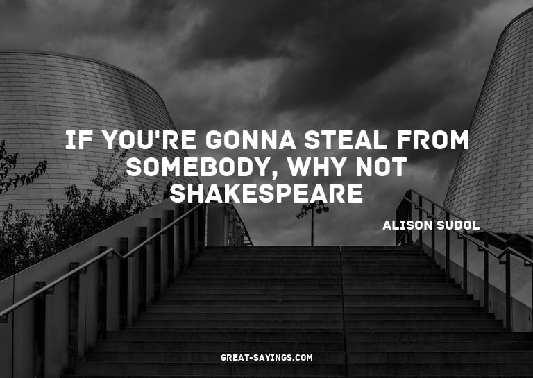 If you're gonna steal from somebody, why not Shakespear