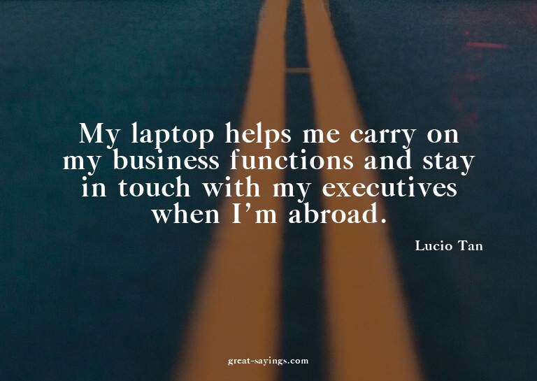 My laptop helps me carry on my business functions and s