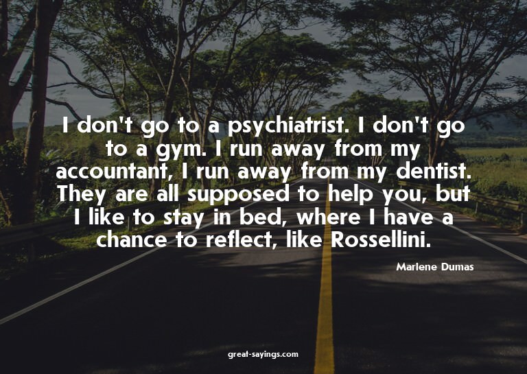 I don't go to a psychiatrist. I don't go to a gym. I ru