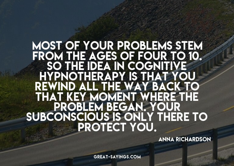 Most of your problems stem from the ages of four to 10.