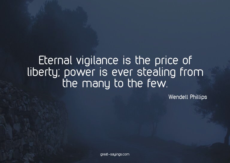 Eternal vigilance is the price of liberty; power is eve