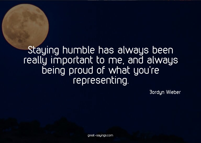 Staying humble has always been really important to me,