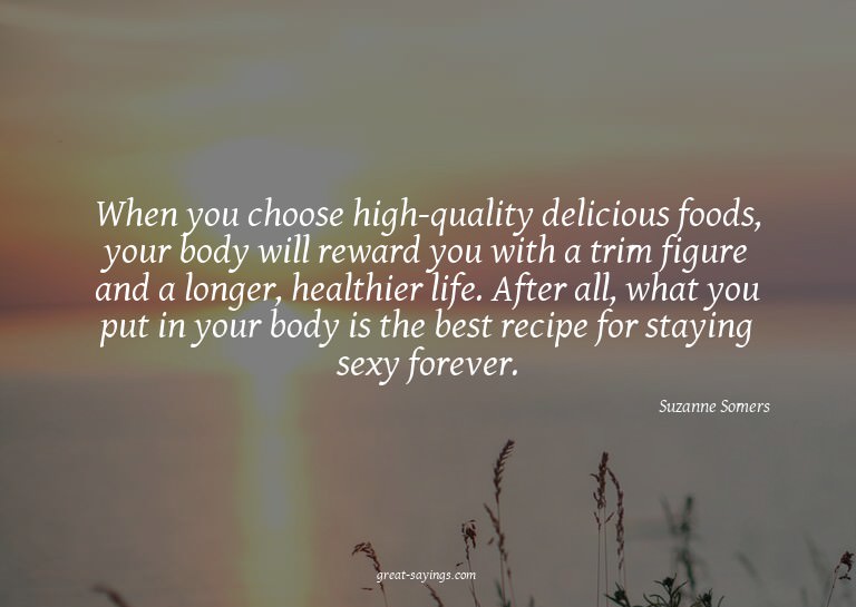 When you choose high-quality delicious foods, your body