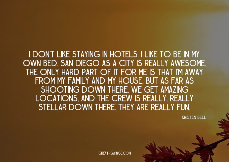 I don't like staying in hotels. I like to be in my own