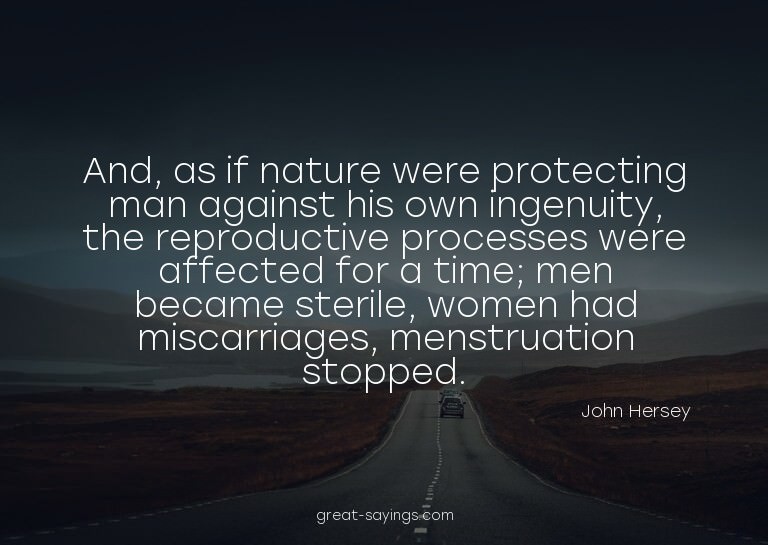And, as if nature were protecting man against his own i