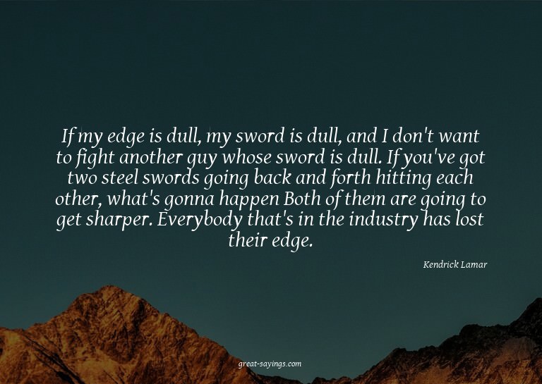 If my edge is dull, my sword is dull, and I don't want