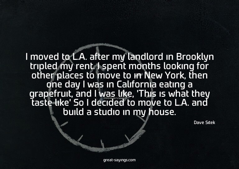 I moved to L.A. after my landlord in Brooklyn tripled m