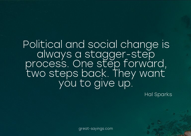 Political and social change is always a stagger-step pr