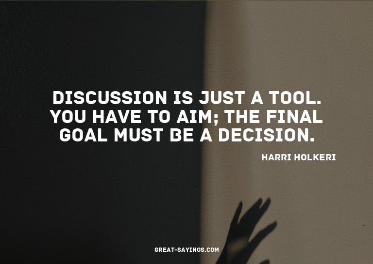 Discussion is just a tool. You have to aim; the final g