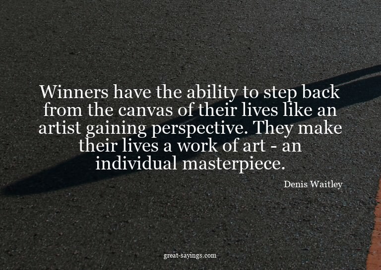 Winners have the ability to step back from the canvas o