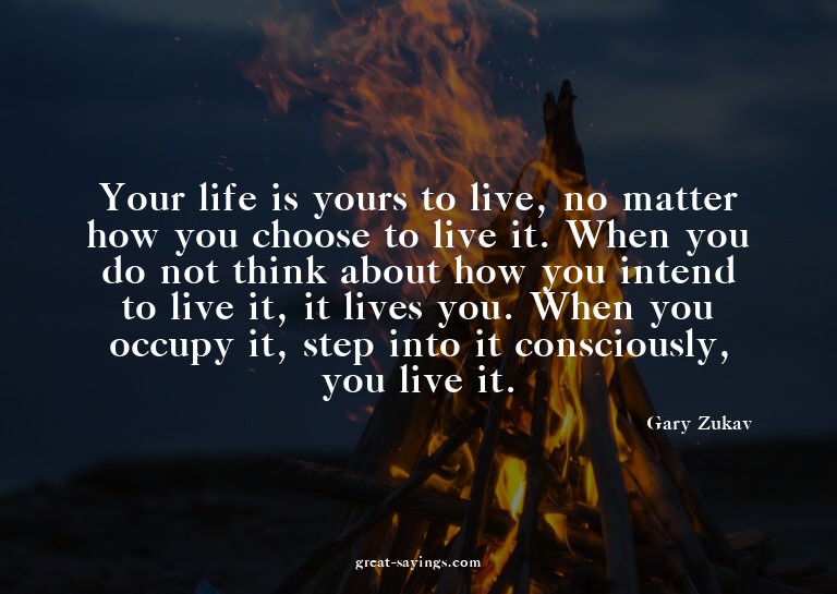 Your life is yours to live, no matter how you choose to